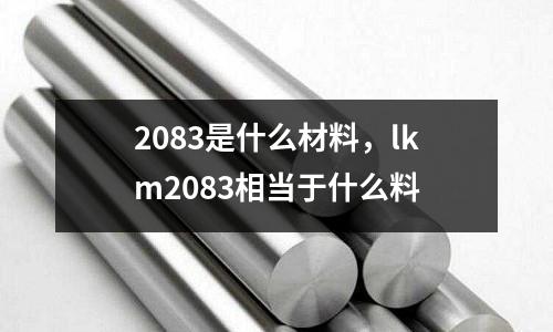 2083是什么材料，lkm2083相當(dāng)于什么料