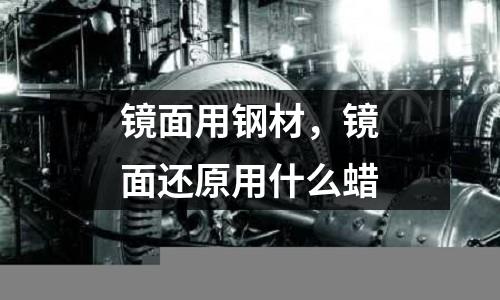 鏡面用鋼材，鏡面還原用什么蠟