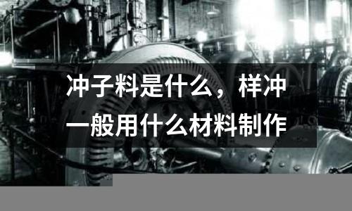 沖子料是什么，樣沖一般用什么材料制作