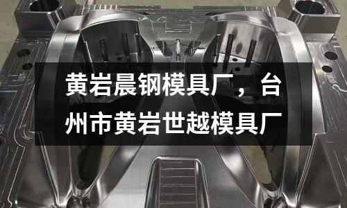 黃巖晨鋼模具廠,臺州市黃巖世越模具廠