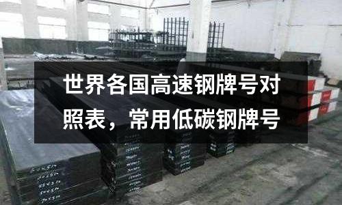 世界各國(guó)高速鋼牌號(hào)對(duì)照表，常用低碳鋼牌號(hào)