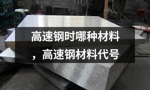 高速鋼時哪種材料，高速鋼材料代號