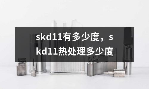 skd11有多少度，skd11熱處理多少度