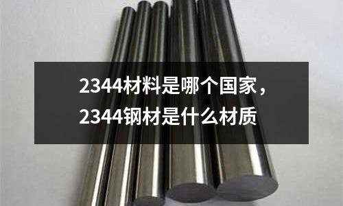 2344材料是哪個國家，2344鋼材是什么材質