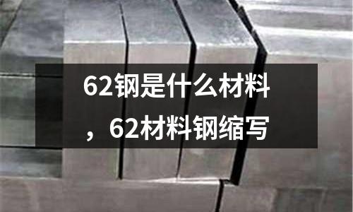 62鋼是什么材料，62材料鋼縮寫