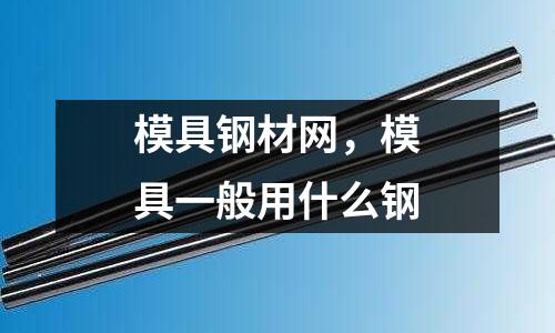 模具鋼材網，模具一般用什么鋼