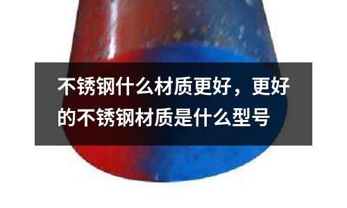 不銹鋼什么材質更好，更好的不銹鋼材質是什么型號