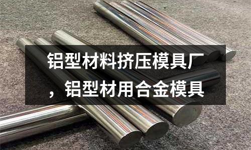 鋁型材料擠壓模具廠，鋁型材用合金模具