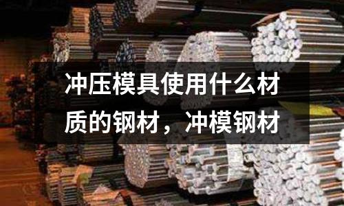 沖壓模具使用什么材質的鋼材，沖模鋼材