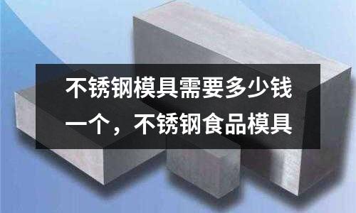 不銹鋼模具需要多少錢一個，不銹鋼食品模具