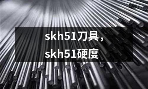 skh51刀具，skh51硬度