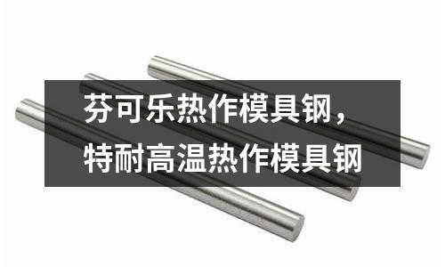 芬可樂熱作模具鋼，特耐高溫?zé)嶙髂＞咪? /></a>
              </div>
              <div   id=