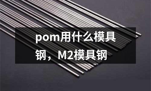 pom用什么模具鋼，M2模具鋼