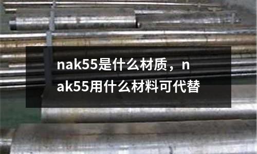 nak55是什么材質，nak55用什么材料可代替
