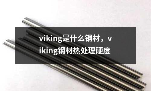 viking是什么鋼材，viking鋼材熱處理硬度