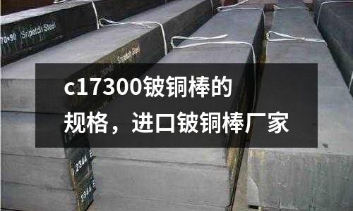 c17300鈹銅棒的規格，進口鈹銅棒廠家