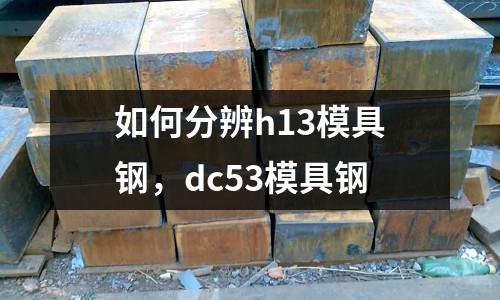 如何分辨h13模具鋼，dc53模具鋼