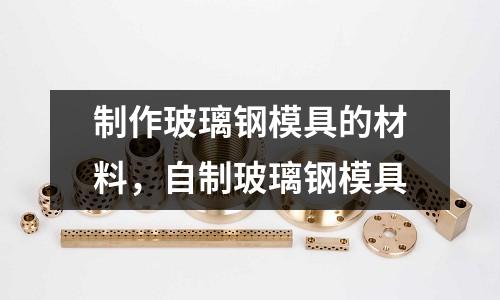 制作玻璃鋼模具的材料，自制玻璃鋼模具