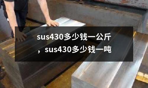 sus430多少錢一公斤，sus430多少錢一噸