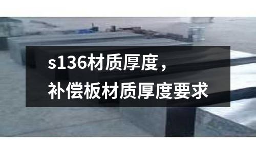 s136材質厚度，補償板材質厚度要求