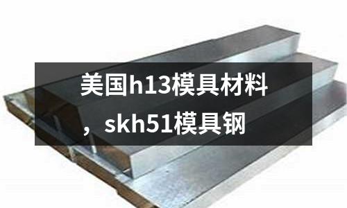 美國h13模具材料，skh51模具鋼