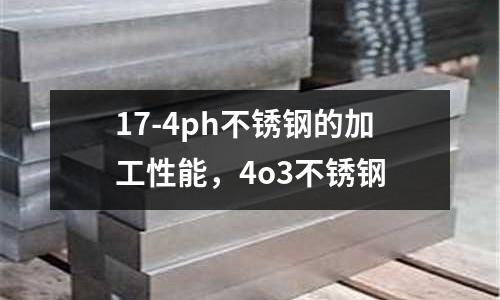 17-4ph不銹鋼的加工性能，4o3不銹鋼