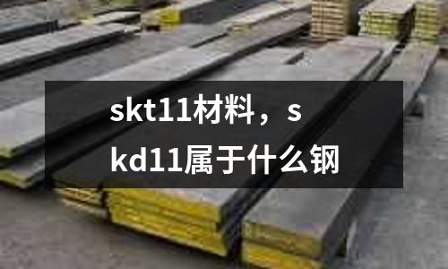 skt11材料，skd11屬于什么鋼