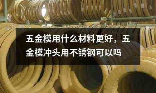 五金模用什么材料更好，五金模沖頭用不銹鋼可以嗎