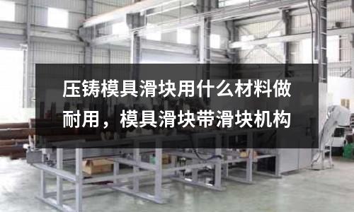 壓鑄模具滑塊用什么材料做耐用，模具滑塊帶滑塊機構