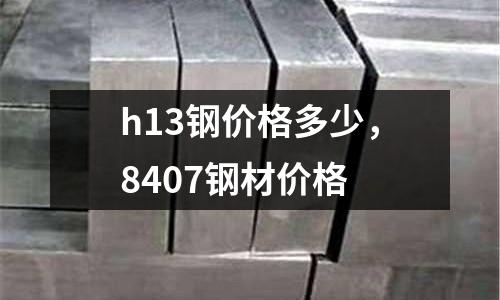 h13鋼價格多少，8407鋼材價格