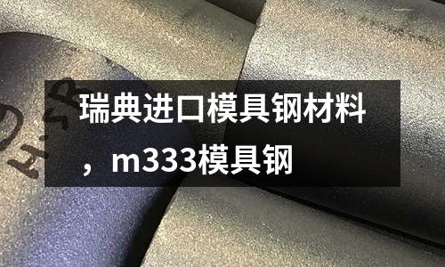 瑞典進(jìn)口模具鋼材料，m333模具鋼