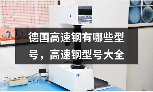 德國高速鋼有哪些型號，高速鋼型號大全