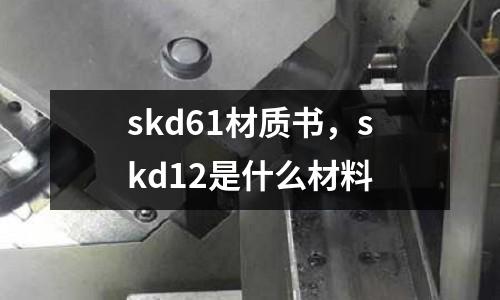 skd61材質書，skd12是什么材料