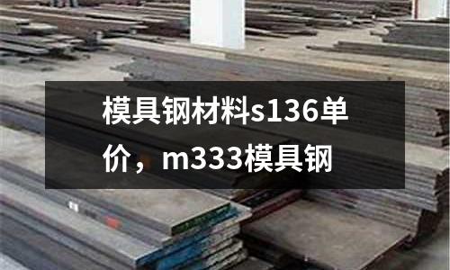 模具鋼材料s136單價，m333模具鋼