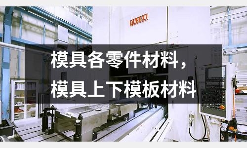 模具各零件材料,模具上下模板材料