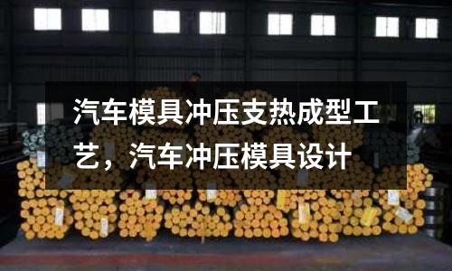 汽車模具沖壓支熱成型工藝，汽車沖壓模具設計