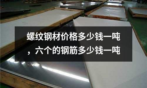 螺紋鋼材價格多少錢一噸，六個的鋼筋多少錢一噸