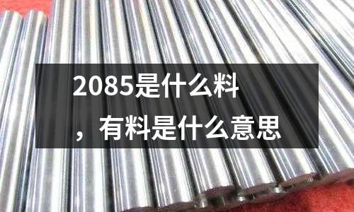 2085是什么料,有料是什么意思