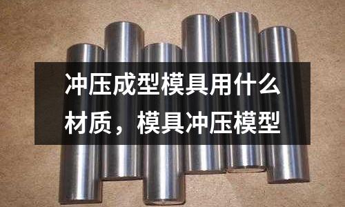 沖壓成型模具用什么材質，模具沖壓模型