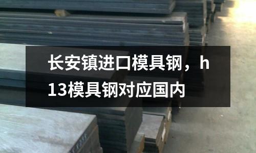 長安鎮(zhèn)進口模具鋼,h13模具鋼對應國內(nèi)