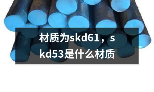 材質為skd61,skd53是什么材質