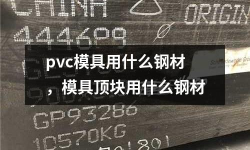 pvc模具用什么鋼材，模具頂塊用什么鋼材
