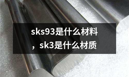 sks93是什么材料,sk3是什么材質(zhì)