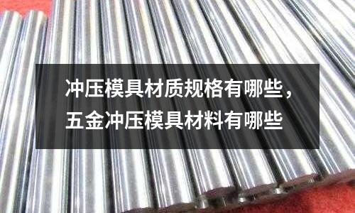 沖壓模具材質規格有哪些，五金沖壓模具材料有哪些