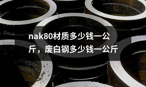 nak80材質多少錢一公斤，廢白鋼多少錢一公斤