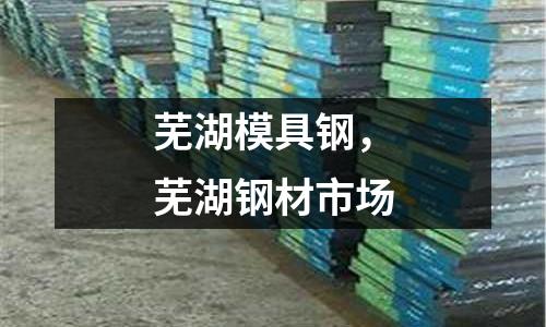 蕪湖模具鋼,蕪湖鋼材市場