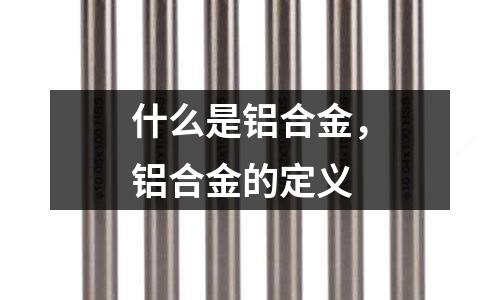 什么是鋁合金，鋁合金的定義