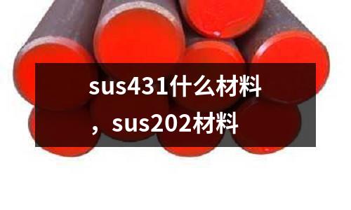 sus431什么材料,sus202材料