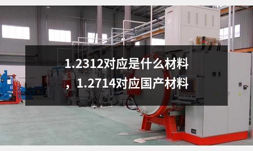 1.2312對應是什么材料，1.2714對應國產材料