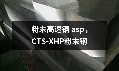 粉末高速鋼 asp，CTS-XHP粉末鋼